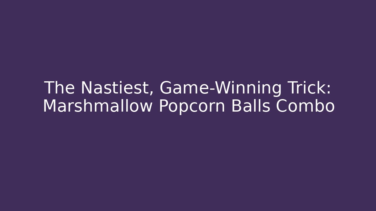 The Nastiest, Game-Winning Trick: Marshmallow Popcorn Balls Combo