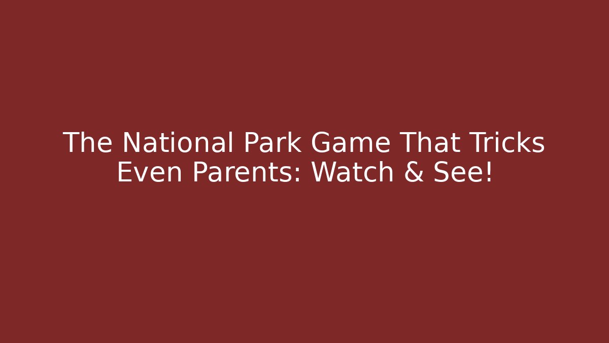 The National Park Game That Tricks Even Parents: Watch & See!