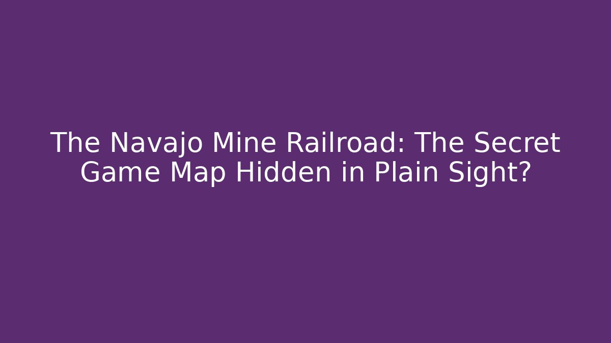 The Navajo Mine Railroad: The Secret Game Map Hidden in Plain Sight?