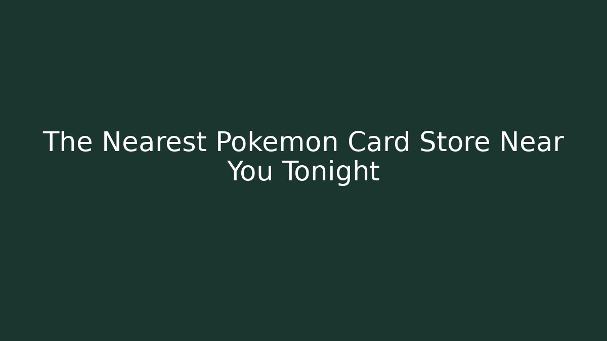 The Nearest Pokémon Card Store Near You Tonight