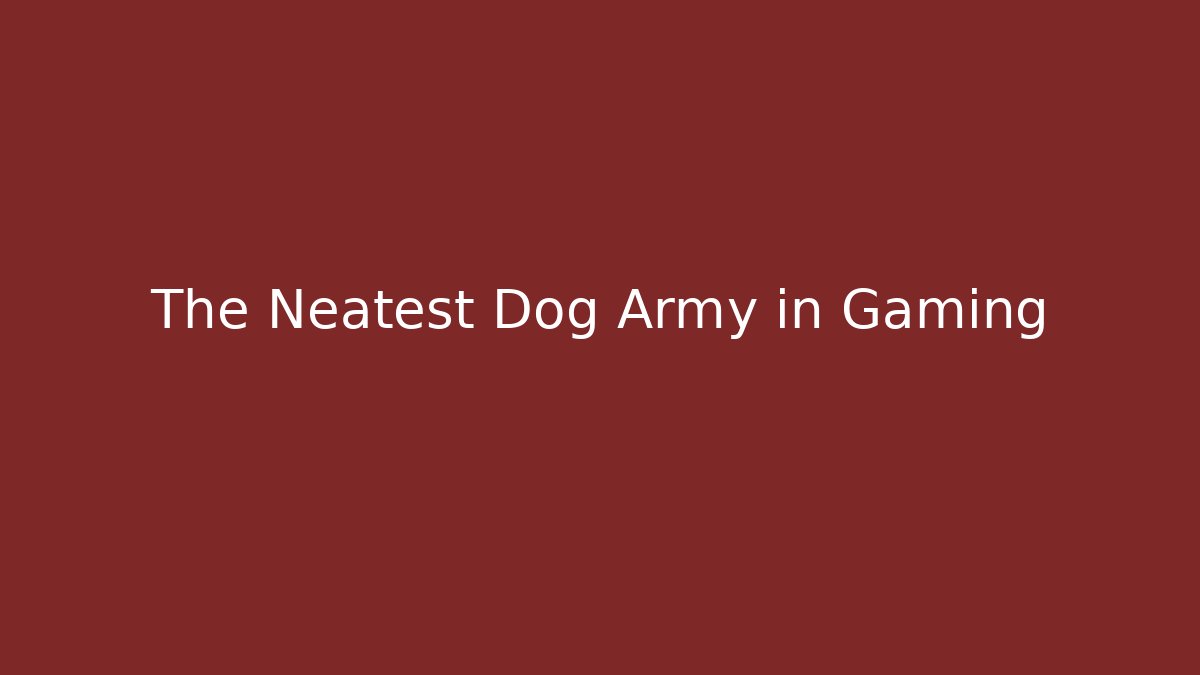 The Neatest Dog Army in Gaming