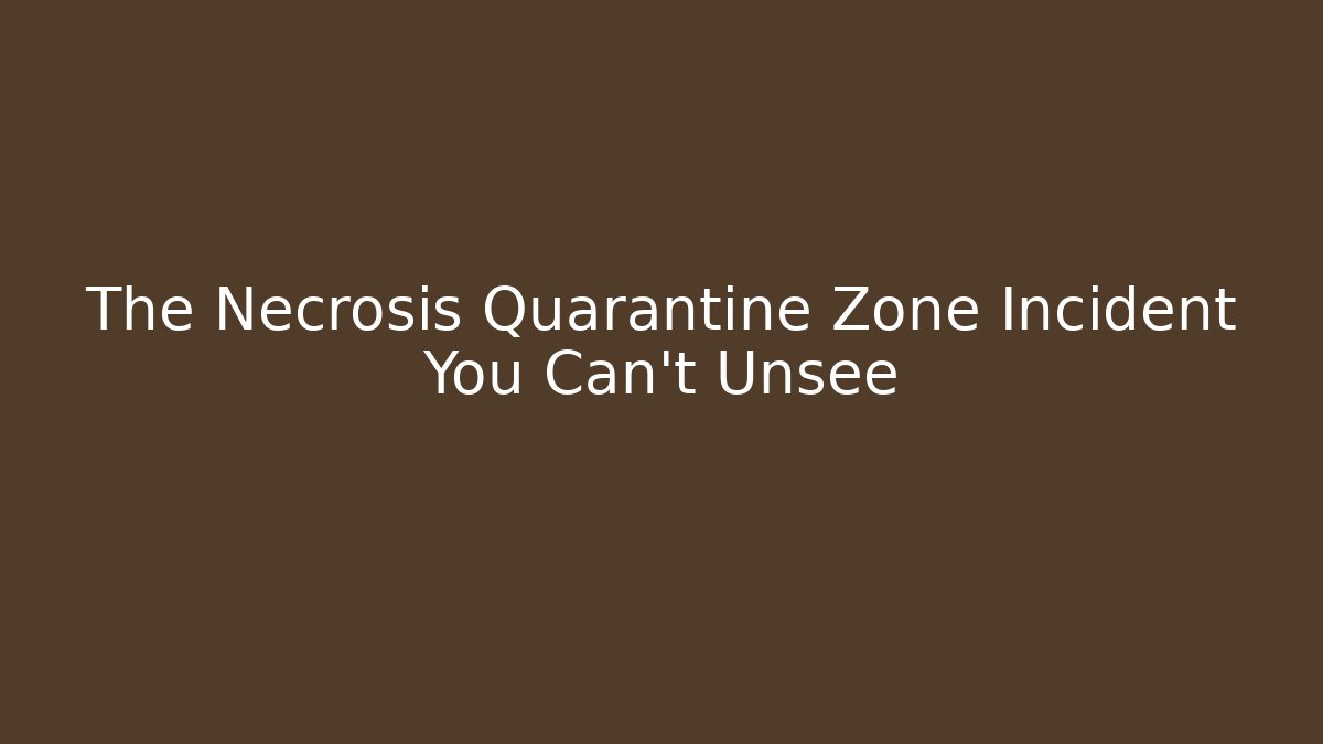 The Necrosis Quarantine Zone Incident You Can't Unsee