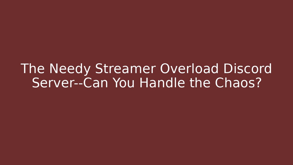 The Needy Streamer Overload Discord Server—Can You Handle the Chaos?