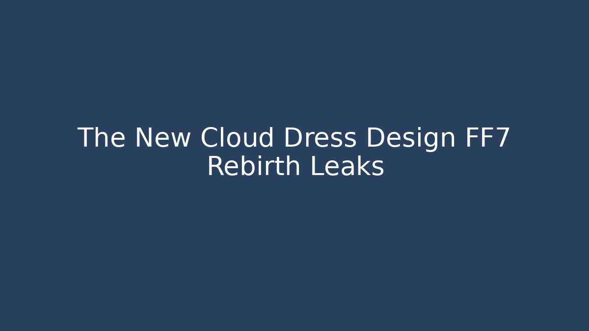 The New Cloud Dress Design FF7 Rebirth Leaks