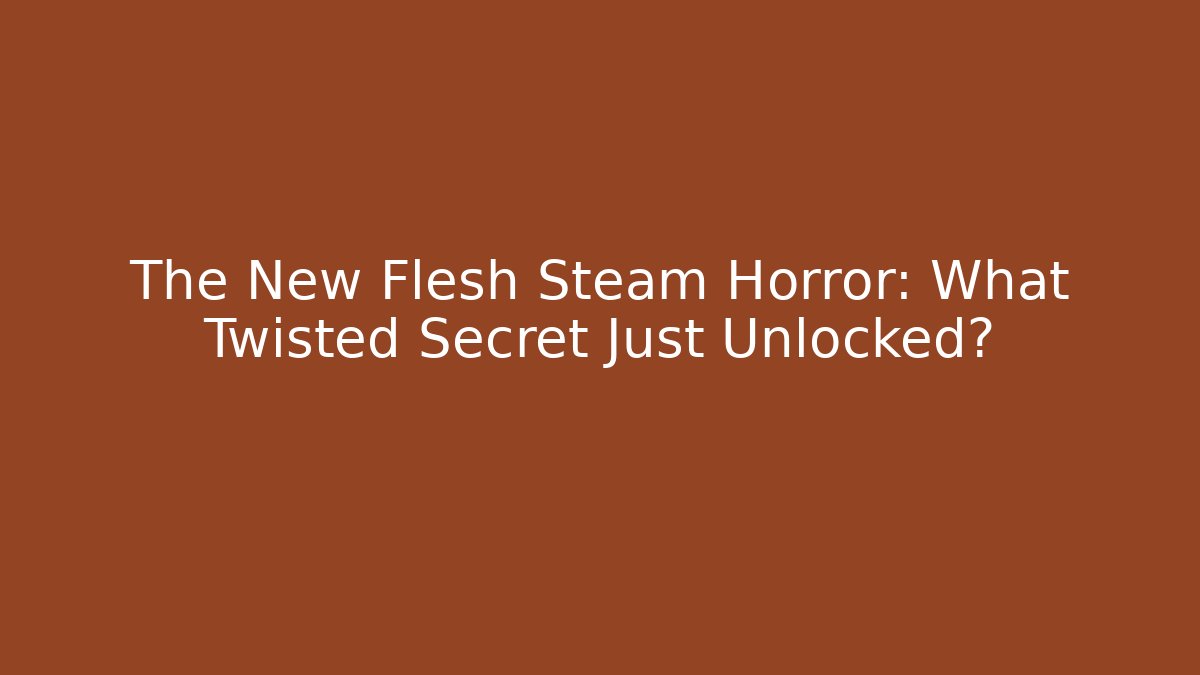 The New Flesh Steam Horror: What Twisted Secret Just Unlocked?