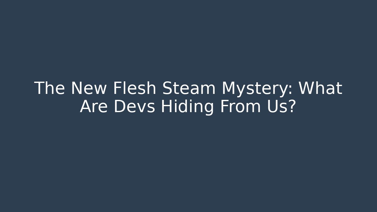 The New Flesh Steam Mystery: What Are Devs Hiding From Us?
