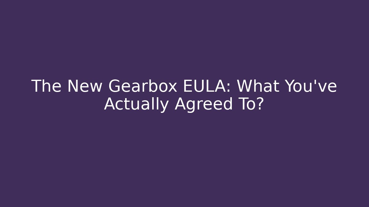 The New Gearbox EULA: What You’ve Actually Agreed To?