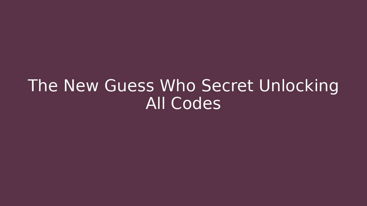 The New Guess Who Secret Unlocking All Codes