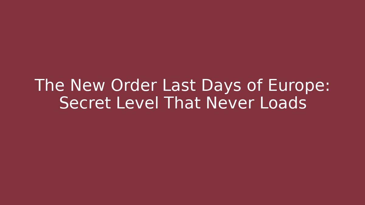 The New Order Last Days of Europe: Secret Level That Never Loads