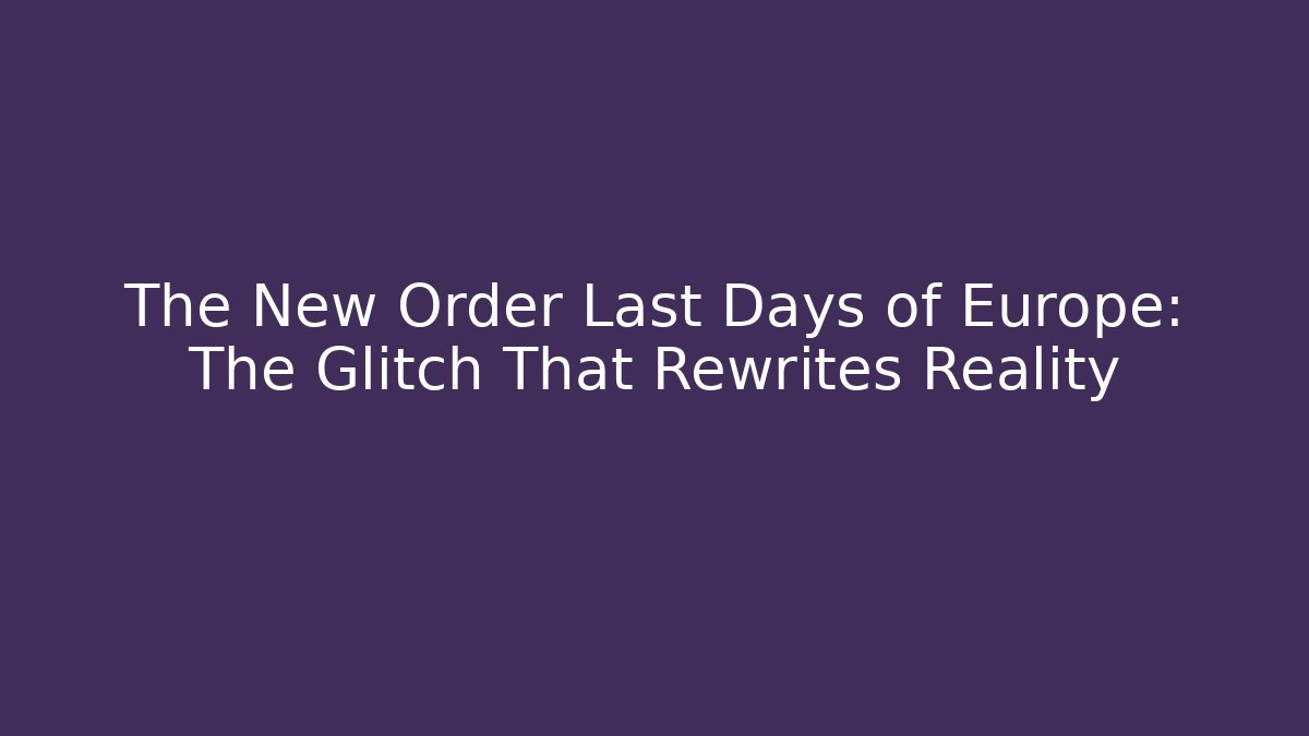 The New Order Last Days of Europe: The Glitch That Rewrites Reality