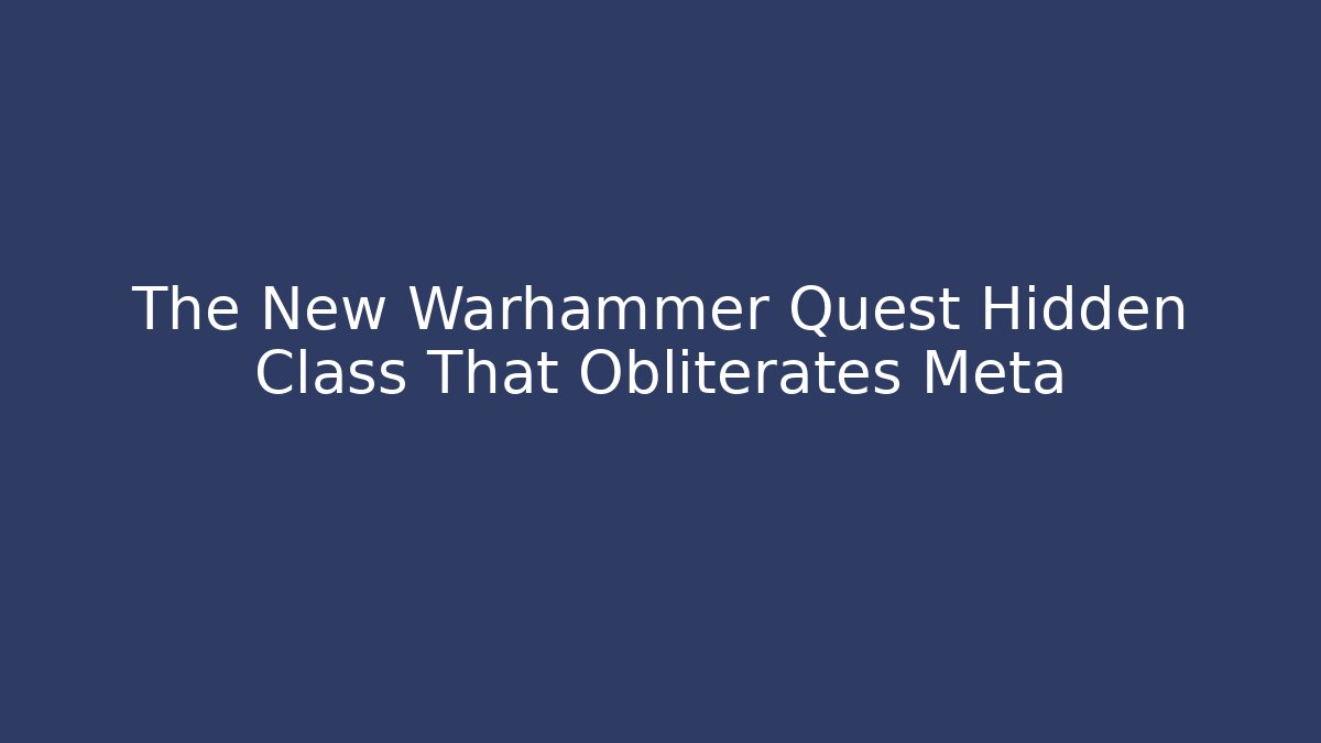 The New Warhammer Quest Hidden Class That Obliterates Meta