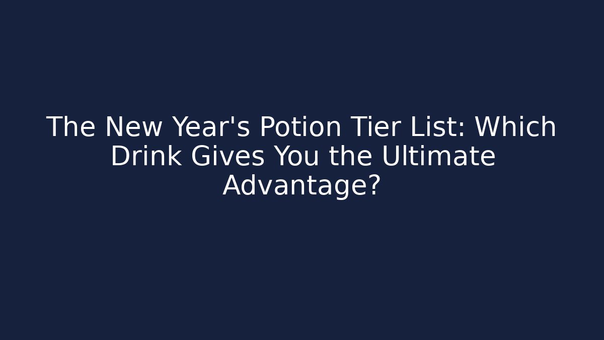 The New Year’s Potion Tier List: Which Drink Gives You the Ultimate Advantage?