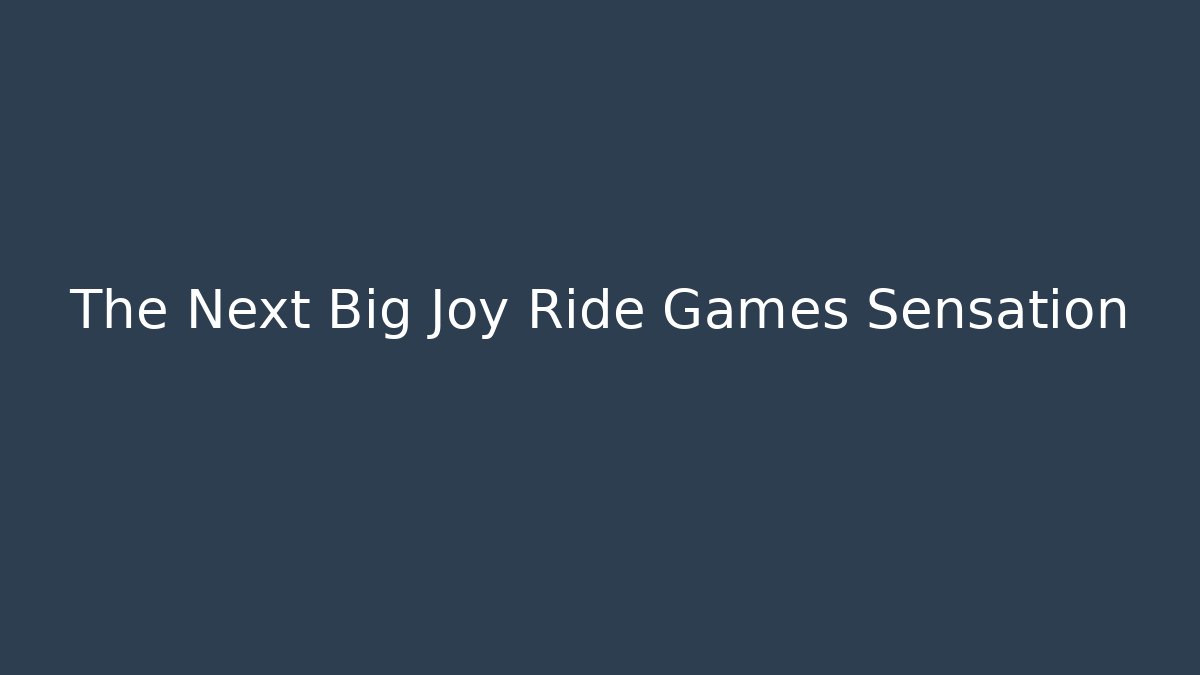 The Next Big Joy Ride Games Sensation