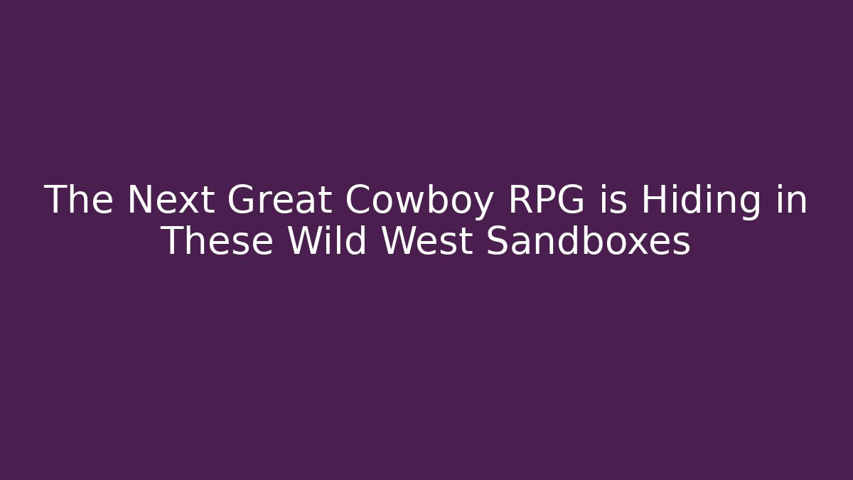 The Next Great Cowboy RPG is Hiding in These Wild West Sandboxes