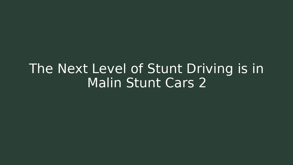 The Next Level of Stunt Driving is in Malin Stunt Cars 2