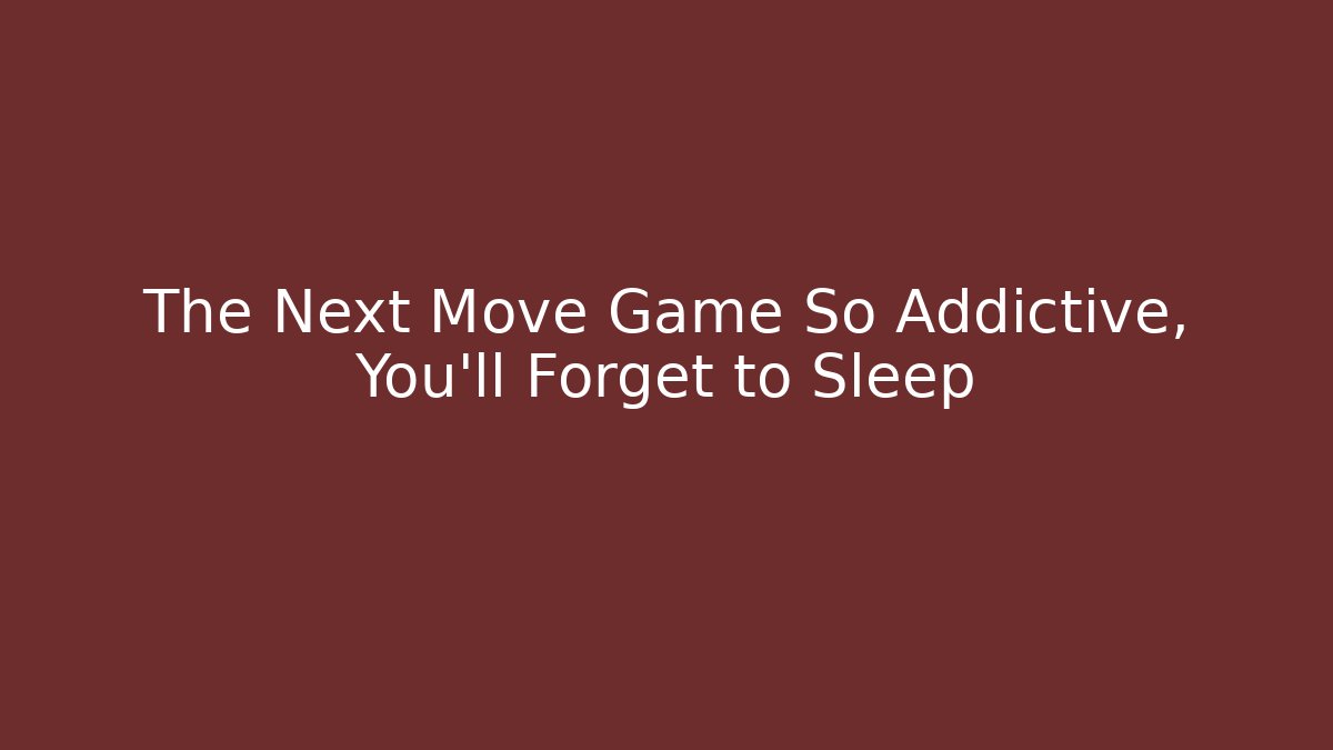 The Next Move Game So Addictive, You’ll Forget to Sleep