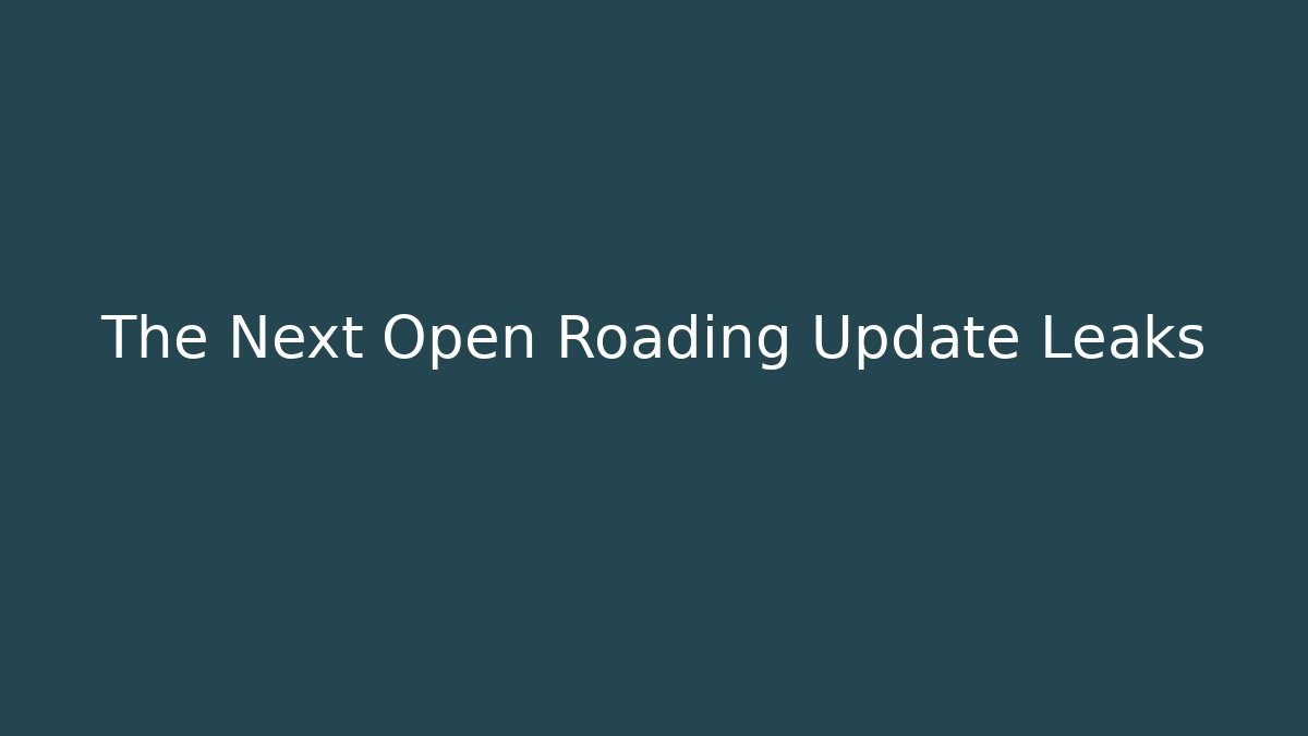 The Next Open Roading Update Leaks