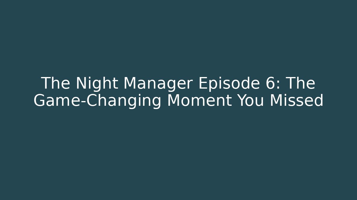 The Night Manager Episode 6: The Game-Changing Moment You Missed