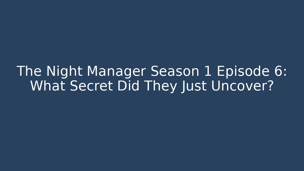 The Night Manager Season 1 Episode 6: What Secret Did They Just Uncover?