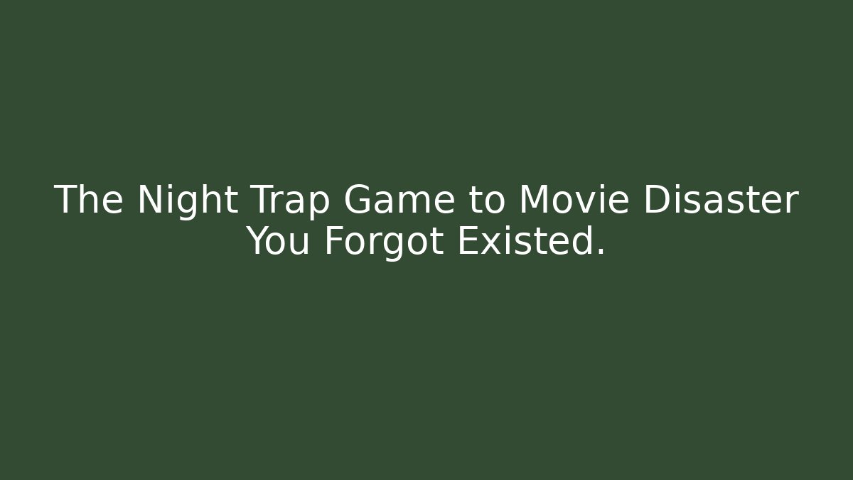 The Night Trap Game to Movie Disaster You Forgot Existed.