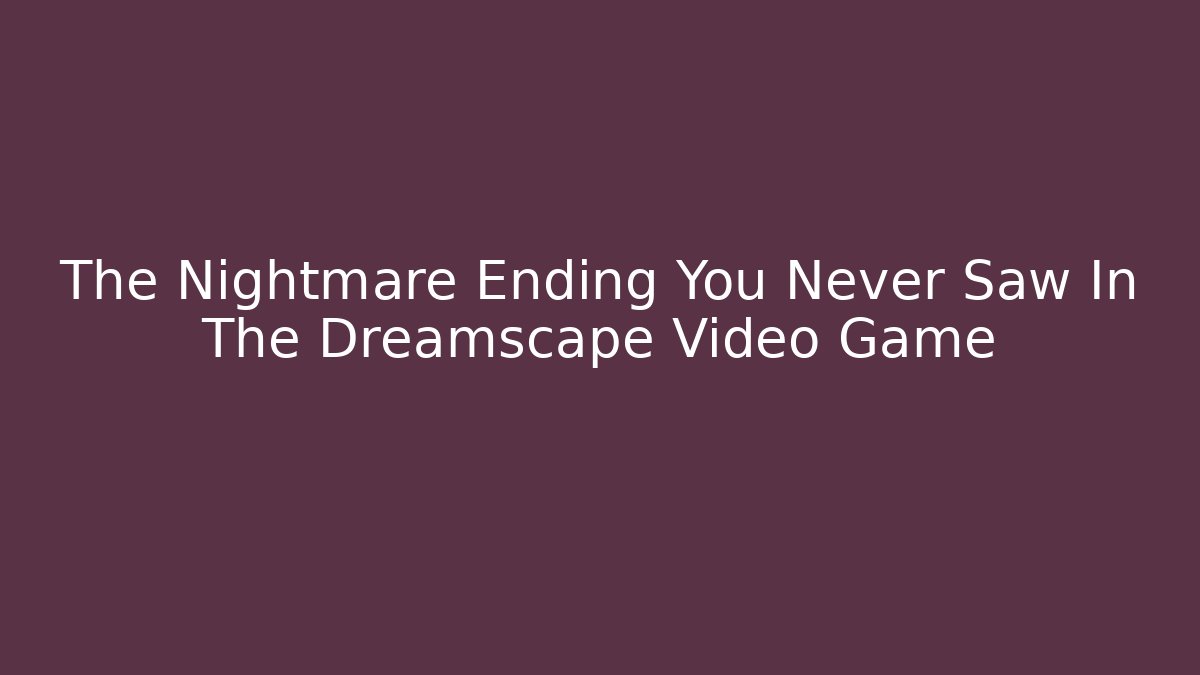 The Nightmare Ending You Never Saw In The Dreamscape Video Game