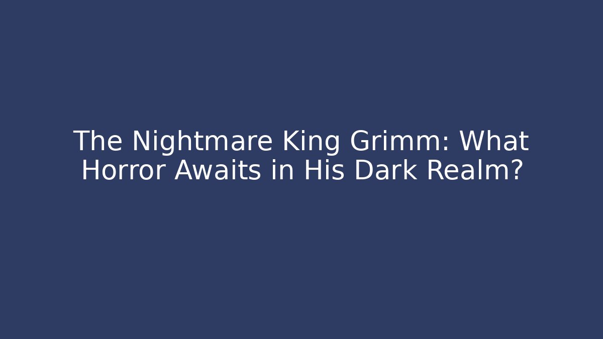 The Nightmare King Grimm: What Horror Awaits in His Dark Realm?