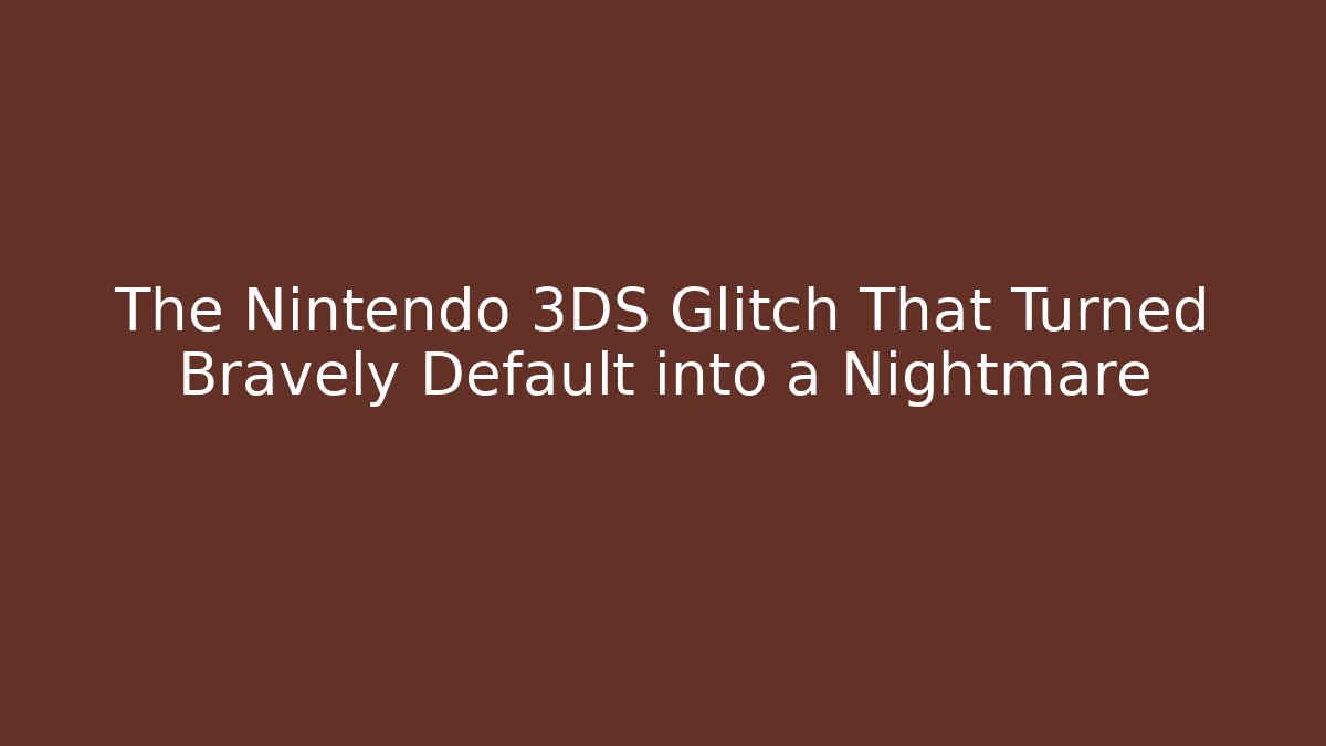The Nintendo 3DS Glitch That Turned Bravely Default into a Nightmare