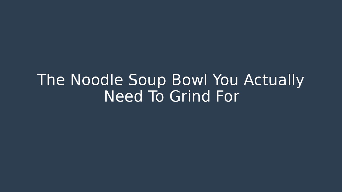 The Noodle Soup Bowl You Actually Need To Grind For