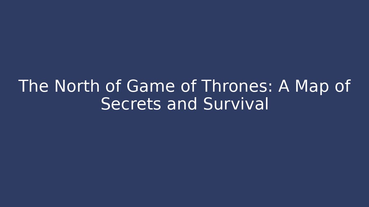 The North of Game of Thrones: A Map of Secrets and Survival