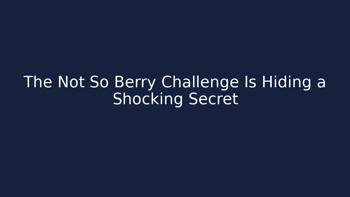 The Not So Berry Challenge Is Hiding a Shocking Secret