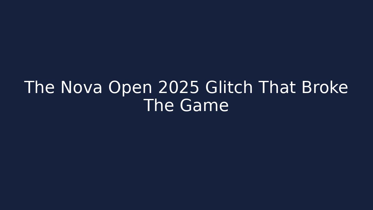 The Nova Open 2025 Glitch That Broke The Game