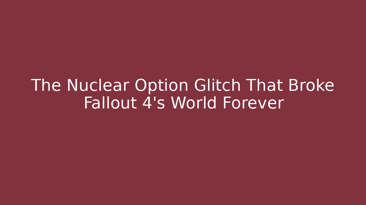 The Nuclear Option Glitch That Broke Fallout 4's World Forever