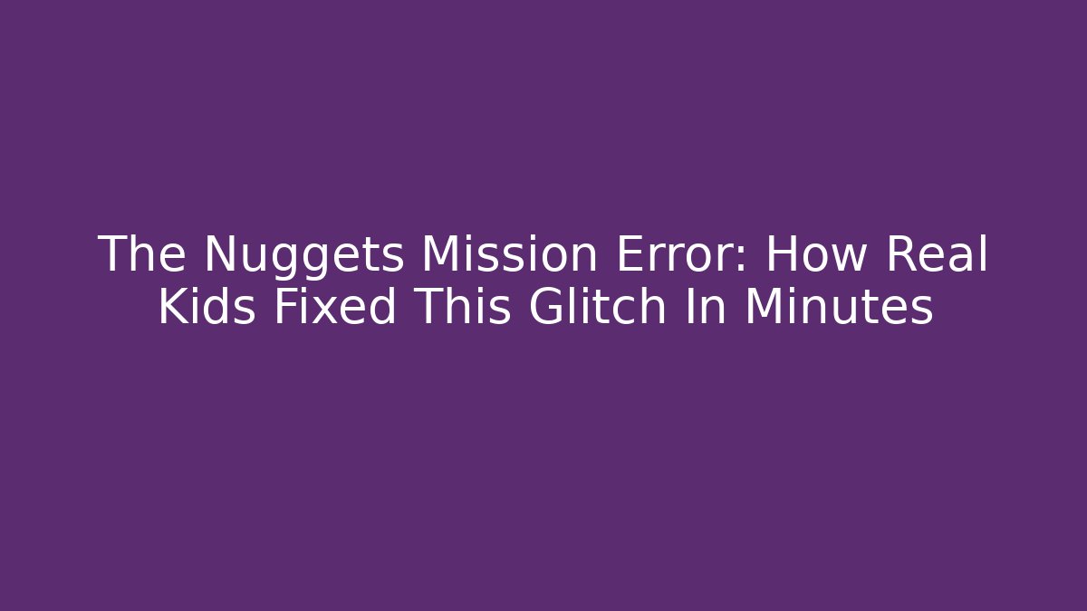 The Nuggets Mission Error: How Real Kids Fixed This Glitch In Minutes