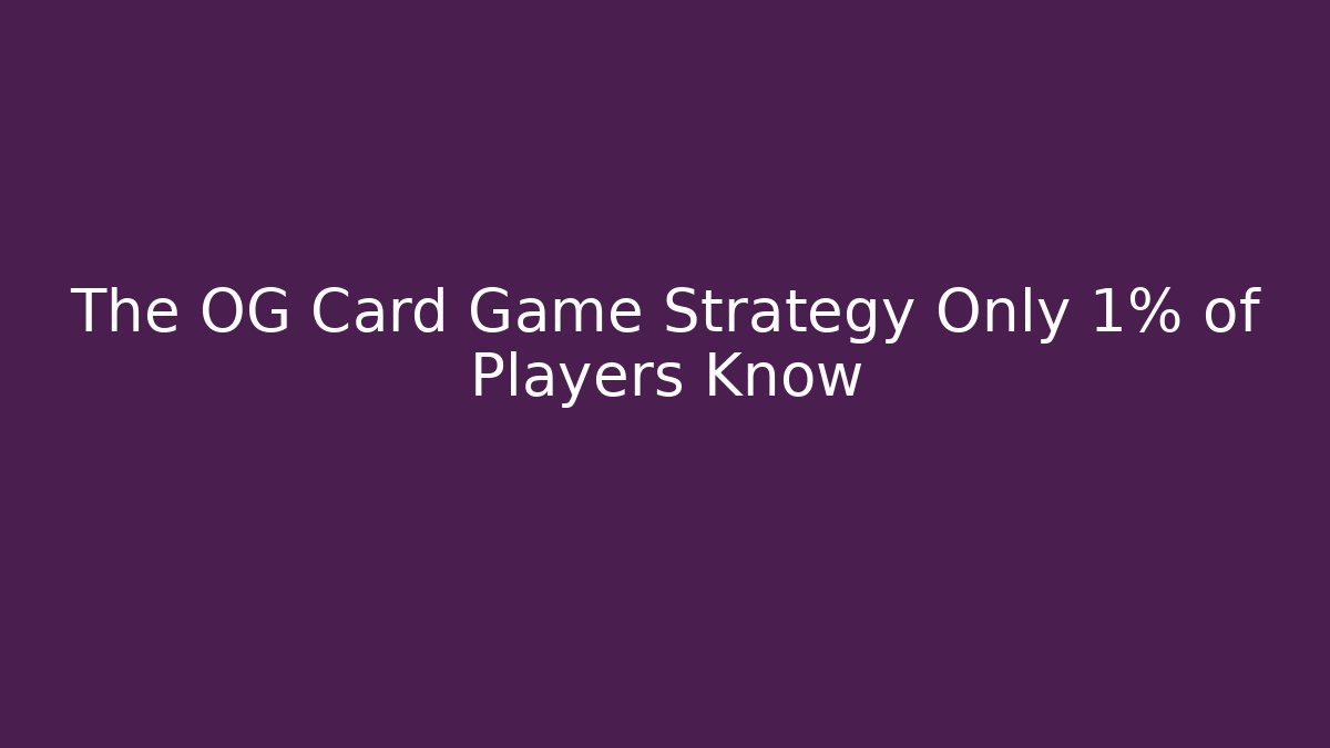 The OG Card Game Strategy Only 1% of Players Know