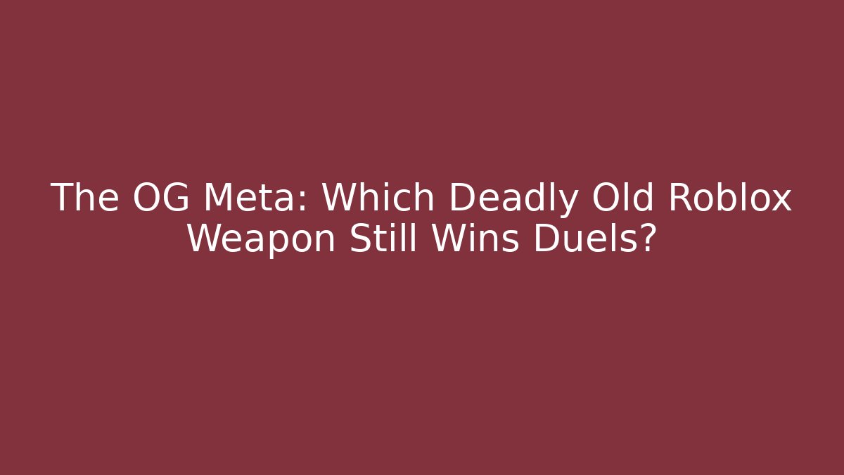 The OG Meta: Which Deadly Old Roblox Weapon Still Wins Duels?
