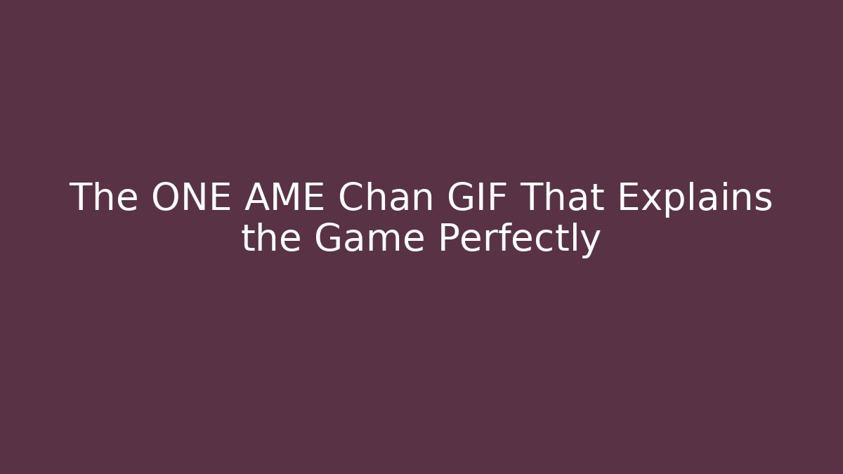 The ONE AME Chan GIF That Explains the Game Perfectly