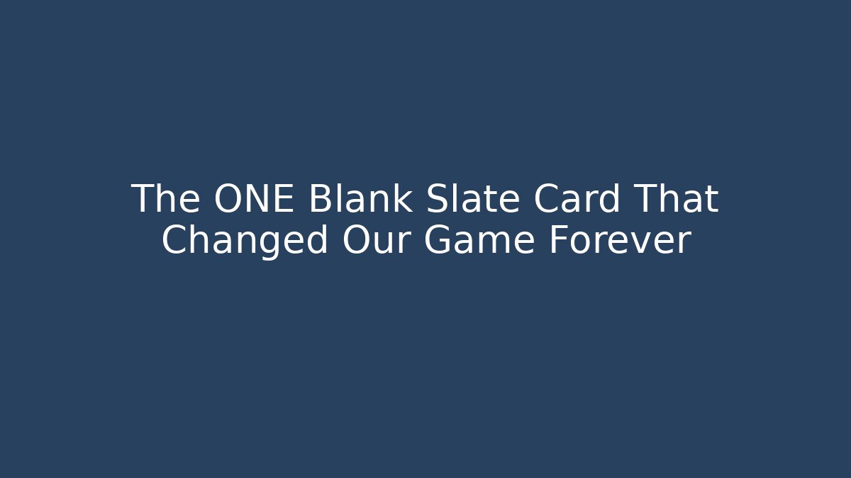 The ONE Blank Slate Card That Changed Our Game Forever