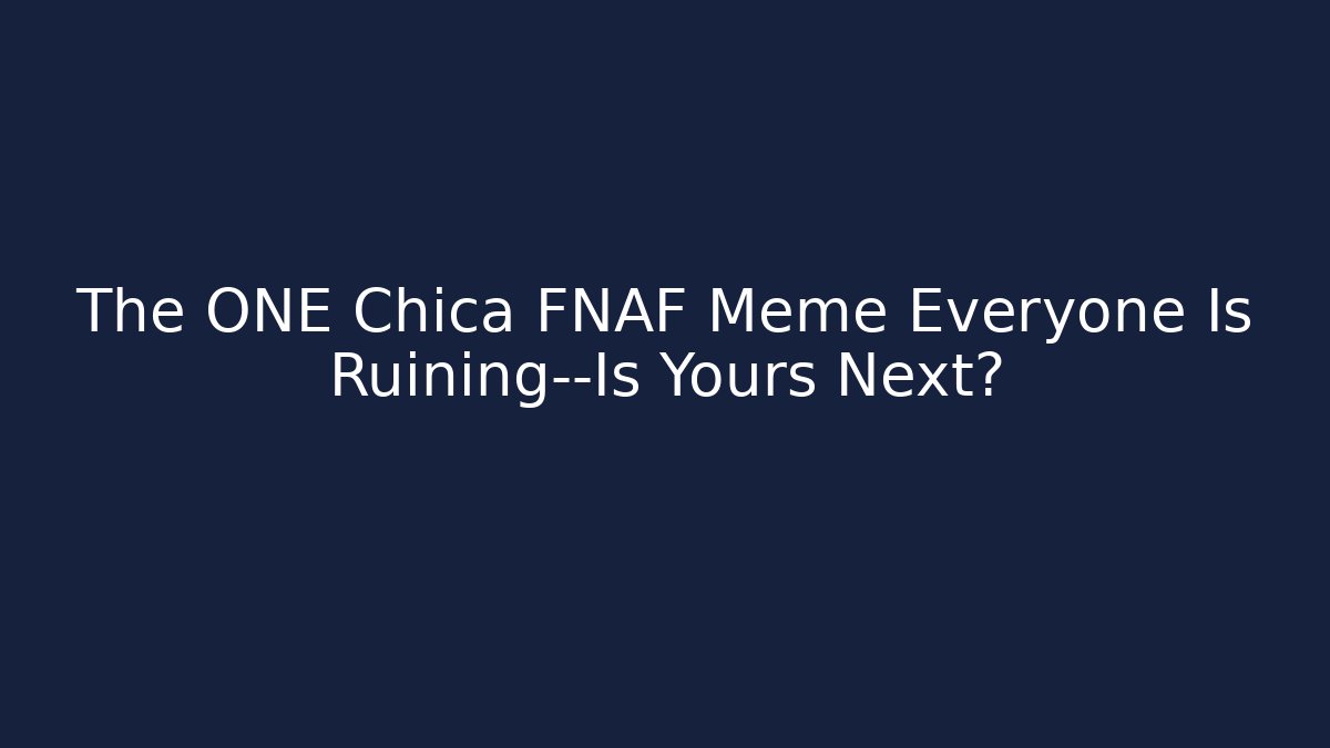 The ONE Chica FNAF Meme Everyone Is Ruining—Is Yours Next?