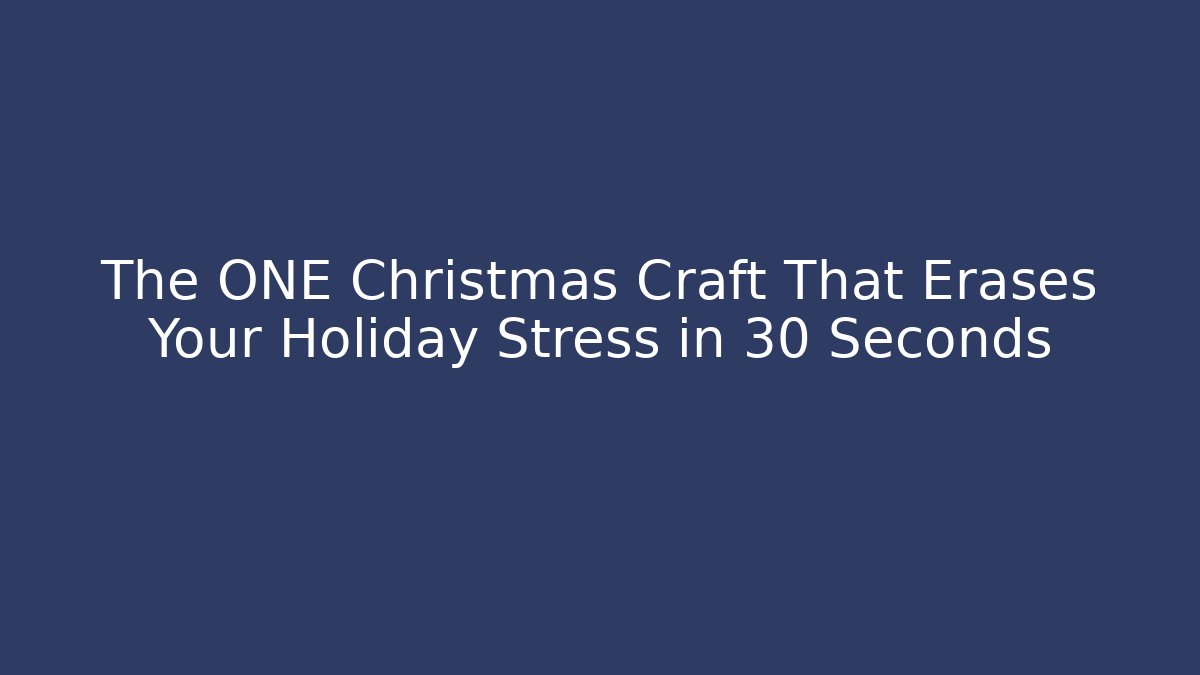 The ONE Christmas Craft That Erases Your Holiday Stress in 30 Seconds