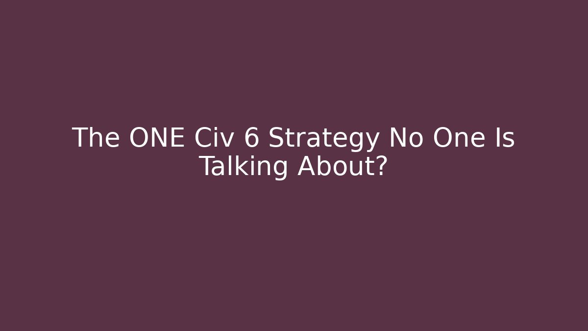 The ONE Civ 6 Strategy No One Is Talking About?