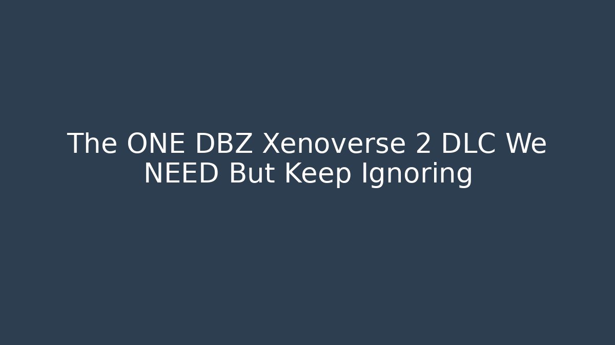 The ONE DBZ Xenoverse 2 DLC We NEED But Keep Ignoring