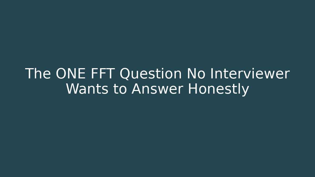 The ONE FFT Question No Interviewer Wants to Answer Honestly