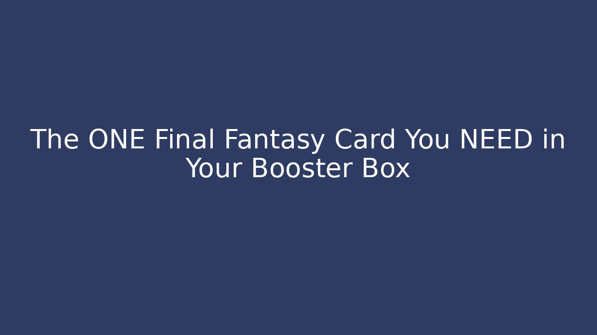 The ONE Final Fantasy Card You NEED in Your Booster Box