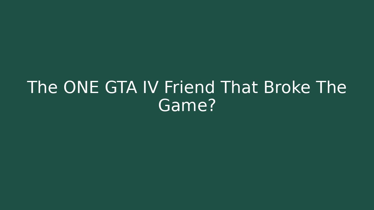 The ONE GTA IV Friend That Broke The Game?