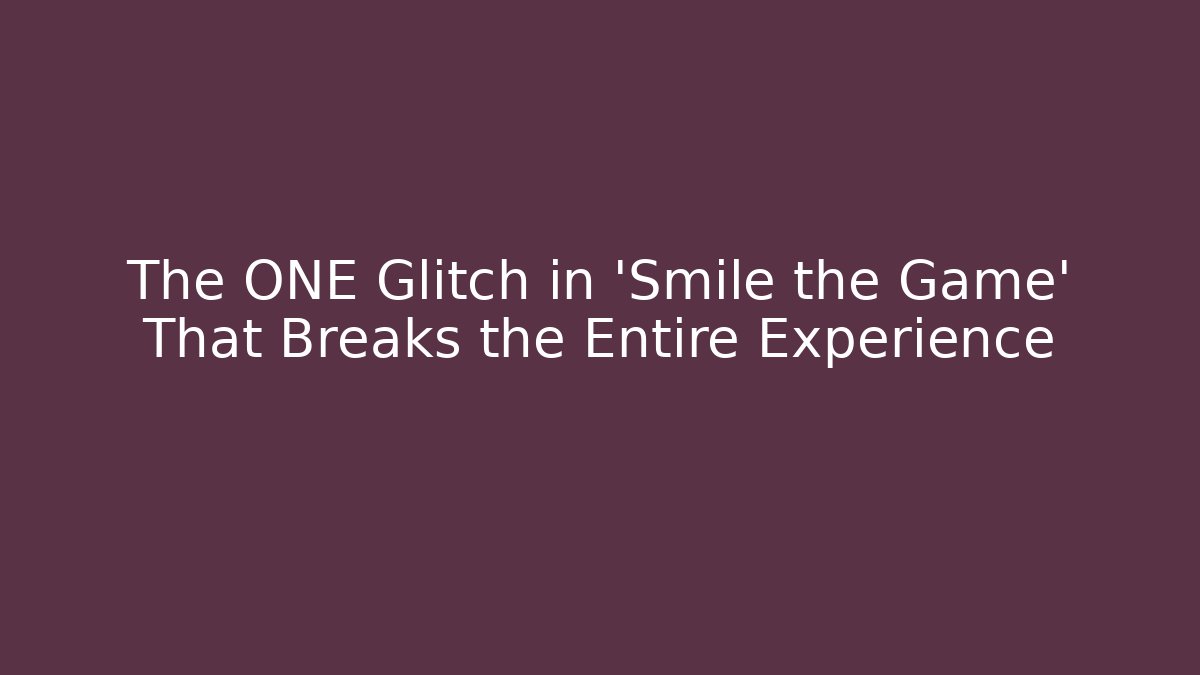 The ONE Glitch in 'Smile the Game' That Breaks the Entire Experience