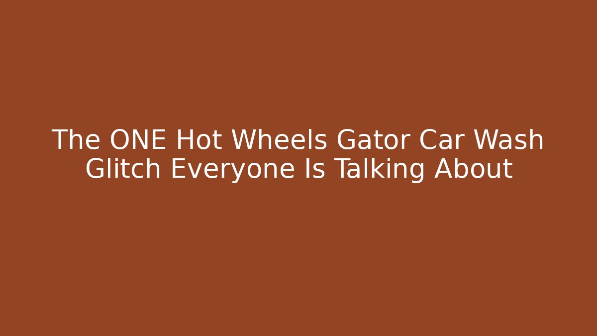 The ONE Hot Wheels Gator Car Wash Glitch Everyone Is Talking About