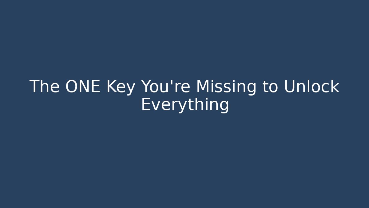 The ONE Key You're Missing to Unlock Everything