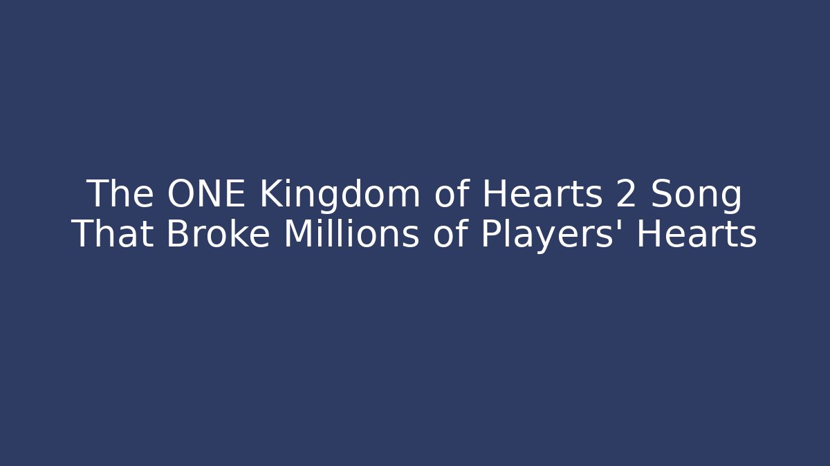 The ONE Kingdom of Hearts 2 Song That Broke Millions of Players' Hearts