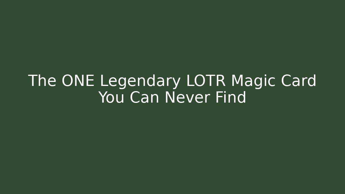 The ONE Legendary LOTR Magic Card You Can Never Find