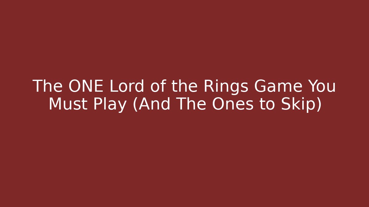 The ONE Lord of the Rings Game You Must Play (And The Ones to Skip)